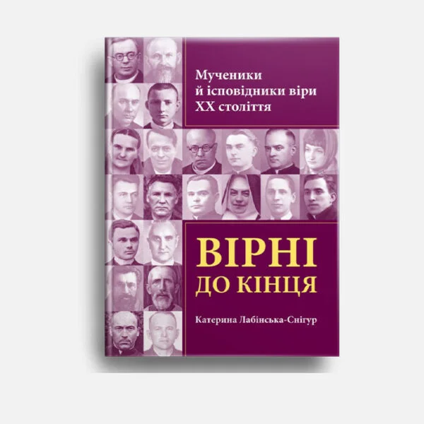 Вірні до кінця. Мученики й ісповідники віри ХХ ст